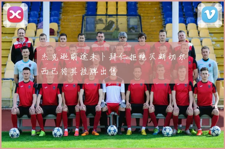 杰克逊前途未卜拜仁拒绝买断切尔西已将其挂牌出售