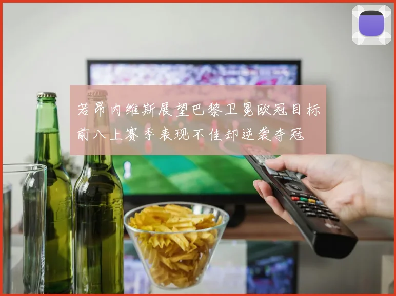 若昂内维斯展望巴黎卫冕欧冠目标前八上赛季表现不佳却逆袭夺冠