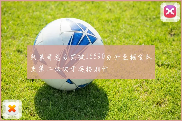 约基奇总分突破16590分升至掘金队史第二仅次于英格利什