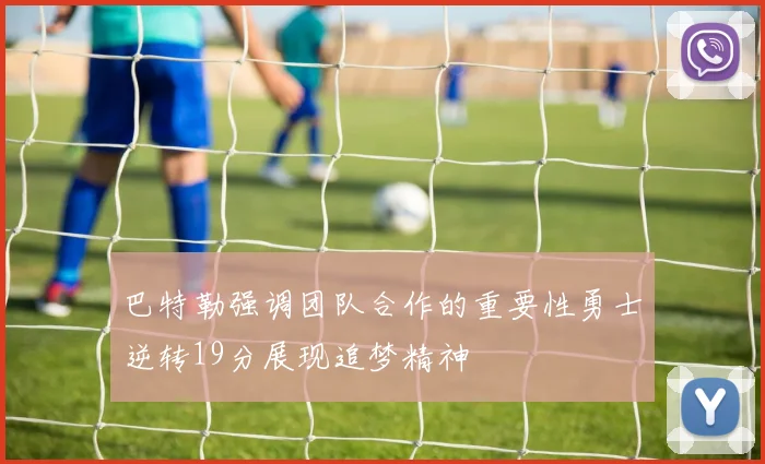 巴特勒强调团队合作的重要性勇士逆转19分展现追梦精神