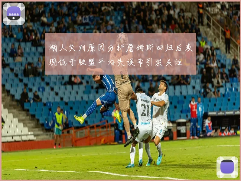 湖人失利原因分析詹姆斯回归后表现低于联盟平均失误率引发关注
