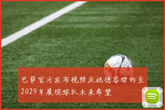 巴萨官方发布视频庆祝德容续约至2029年展现球队未来希望