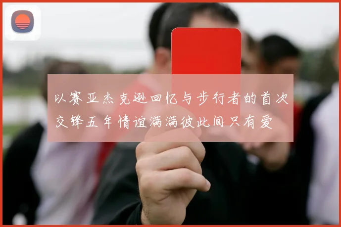 以赛亚杰克逊回忆与步行者的首次交锋五年情谊满满彼此间只有爱