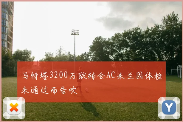 马特塔3200万欧转会AC米兰因体检未通过而告吹