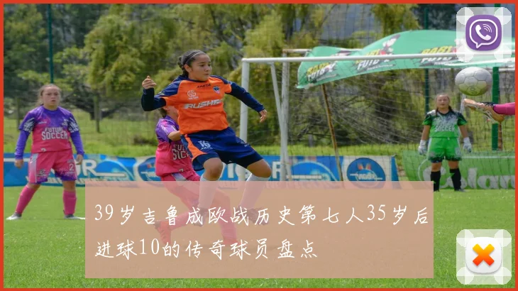 39岁吉鲁成欧战历史第七人35岁后进球10的传奇球员盘点