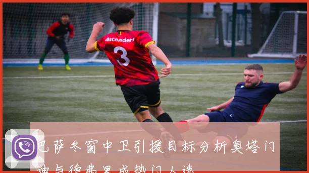 巴萨冬窗中卫引援目标分析奥塔门迪与德弗里成热门人选