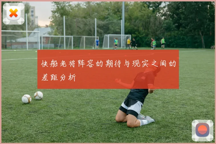 快船老将阵容的期待与现实之间的差距分析