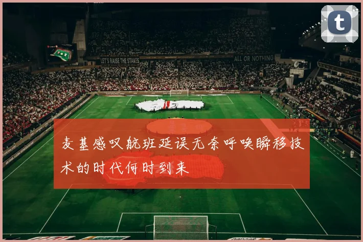 麦基感叹航班延误无奈呼唤瞬移技术的时代何时到来