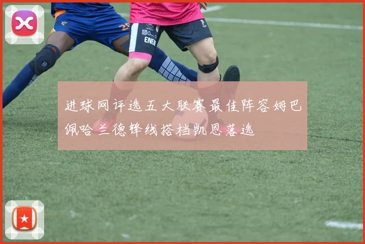 进球网评选五大联赛最佳阵容姆巴佩哈兰德锋线搭档凯恩落选