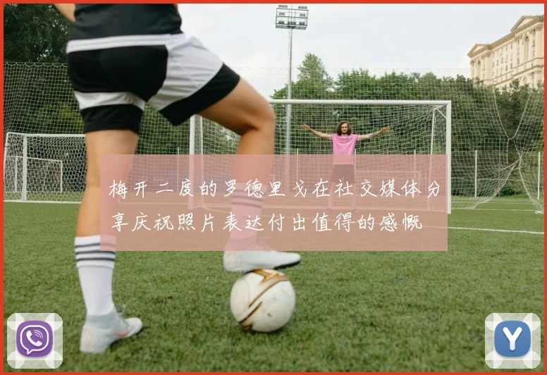 梅开二度的罗德里戈在社交媒体分享庆祝照片表达付出值得的感慨