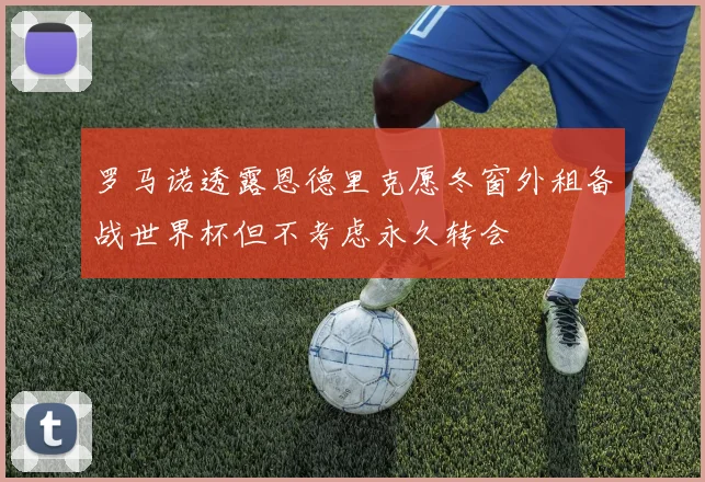 罗马诺透露恩德里克愿冬窗外租备战世界杯但不考虑永久转会