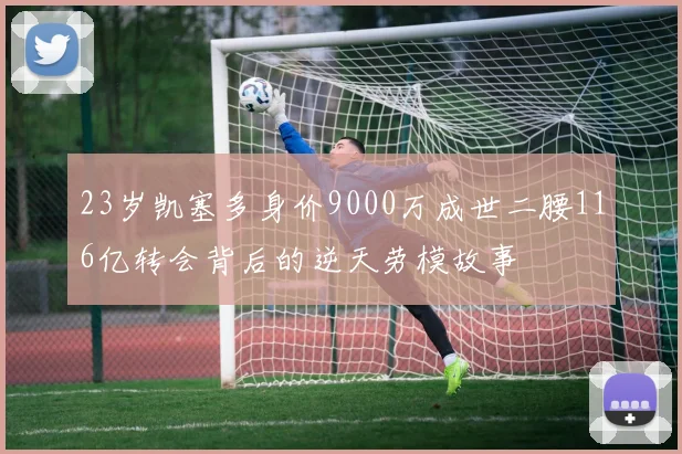 23岁凯塞多身价9000万成世二腰116亿转会背后的逆天劳模故事