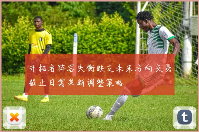 开拓者阵容失衡缺乏未来方向交易截止日需果断调整策略