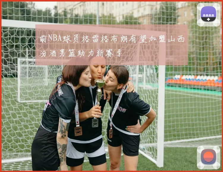 前NBA球员格雷格布朗有望加盟山西汾酒男篮助力新赛季