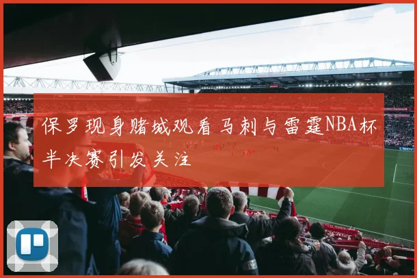 保罗现身赌城观看马刺与雷霆NBA杯半决赛引发关注