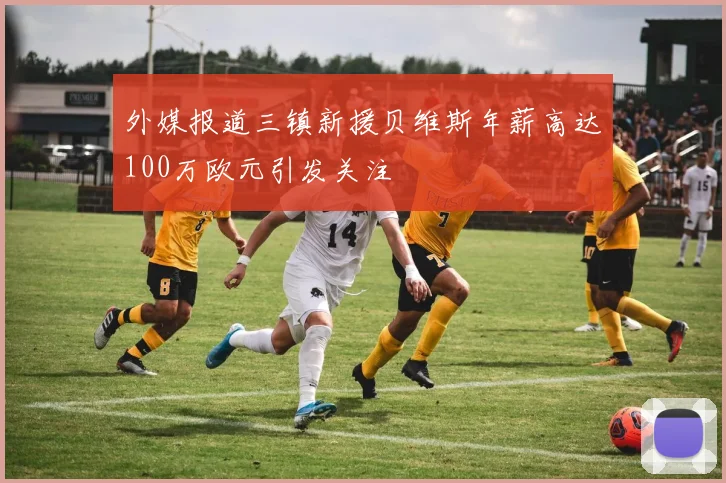 外媒报道三镇新援贝维斯年薪高达100万欧元引发关注
